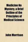 Medicine No Mystery a Brief Outline of the Principles of Medical Science