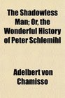 The Shadowless Man Or the Wonderful History of Peter Schlemihl