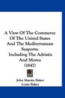 A View Of The Commerce Of The United States And The Mediterranean Seaports Including The Adriatic And Morea