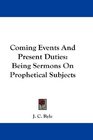 Coming Events And Present Duties Being Sermons On Prophetical Subjects