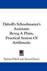 Daboll's Schoolmaster's Assistant Being A Plain Practical System Of Arithmetic