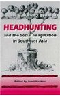 Headhunting and the Social Imagination in Southeast Asia