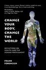Change Your Body Change the World Reflections on Health and the Human Predicament