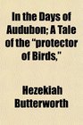 In the Days of Audubon A Tale of the protector of Birds