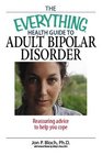 The Everything Health Guide to Adult Bipolar Disorder: Reassuring Advice to Help You Cope