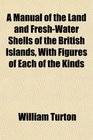 A Manual of the Land and FreshWater Shells of the British Islands With Figures of Each of the Kinds
