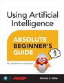 Using Artificial Intelligence Absolute Beginners Guide