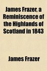 James Frazer a Reminiscence of the Highlands of Scotland in 1843
