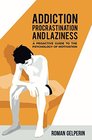 Addiction Procrastination and Laziness A Proactive Guide to the Psychology of Motivation