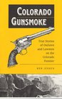 Colorado Gunsmoke True Stories of Outlaws  Lawmen on the Colorado Frontier