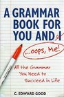 A Grammar Book for You and I ... Oops, Me!: All the Grammar You Need to Succeed in Life