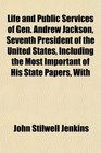 Life and Public Services of Gen Andrew Jackson Seventh President of the United States Including the Most Important of His State Papers With