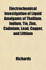 Electrochemical Investigation of Liquid Amalgams of Thallium Indium Tin Zinc Cadmium Lead Copper and Lithium
