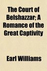 The Court of Belshazzar A Romance of the Great Captivity