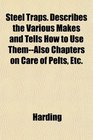 Steel Traps Describes the Various Makes and Tells How to Use ThemAlso Chapters on Care of Pelts Etc