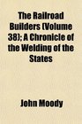 The Railroad Builders  A Chronicle of the Welding of the States