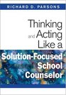 Thinking and Acting Like a SolutionFocused School Counselor