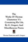 The Works Of Thomas Chatterton V1 Containing His Life By G Gregory And Miscellaneous Poems