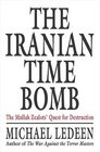 The Iranian Time Bomb The Mullah Zealots' Quest for Destruction