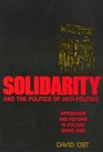 Solidarity and the Politics of AntiPolitics Opposition and Reform in Poland Since 1968