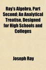 Ray's Algebra Part Second An Analytical Treatise Designed for High Schools and Colleges