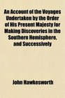 An Account of the Voyages Undertaken by the Order of His Present Majesty for Making Discoveries in the Southern Hemisphere and Successively