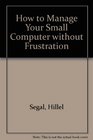 How to Manage Your Small Computer With Out Frustration