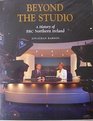 Beyond the Studio A History of Bbc Northern Ireland