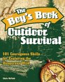 The Boy's Book of Outdoor Survival 101 Courageous Skills for Exploring the Dangerous Wild