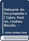Patisserie An Encyclopedia of Cakes Pastries Cookies Biscuits Chocolate Confectionery and Desserts