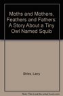Moths and Mothers Feathers and Fathers A Story About a Tiny Owl Named Squib