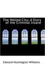 The Walled City A Story of the Criminal Insane