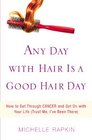 Any Day with Hair Is a Good Hair Day: How to Get Through CANCER and Get On with Your Life (Trust Me, I've Been There)