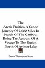 The Arctic Prairies A Canoe Journey Of 2000 Miles In Search Of The Caribou Being The Account Of A Voyage To The Region North Of Aylmer Lake