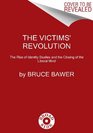 The Victims' Revolution The Rise of Identity Studies and the Closing of the Liberal Mind
