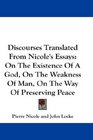 Discourses Translated From Nicole's Essays On The Existence Of A God On The Weakness Of Man On The Way Of Preserving Peace