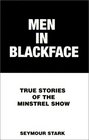 Men in Blackface True Stories of the Minstrel Show