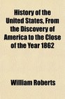 History of the United States From the Discovery of America to the Close of the Year 1862