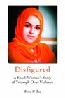 Disfigured A Saudi Woman's Story of Triumph over Violence