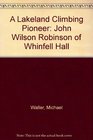 A Lakeland Climbing Pioneer John Wilson Robinson of Whinfell Hall