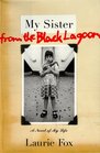 My Sister from the Black Lagoon  A Novel of My Life