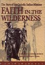 Faith in the Wilderness The Story of the Catholic Indian Missions