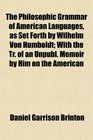 The Philosophic Grammar of American Languages as Set Forth by Wilhelm Von Humboldt With the Tr of an Unpubl Memoir by Him on the American