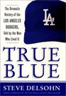 True Blue: The Dramatic History of the Los Angeles Dodgers, Told by the Men Who Lived It