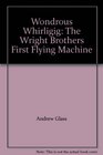 Wondrous Whirligig The Wright Brothers First Flying Machine