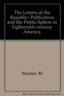 The Letters of the Republic  Publication and the Public Sphere in EighteenthCentury America