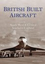 British Built Aircraft Volume 2 South West  Central Southern England