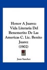 Honor A Juarez Vida Literaria Del Benemerito De Las Americas C Lic Benito Juarez