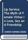 Lip Service The Myth of Female Virtue in Love Sex and Friendship