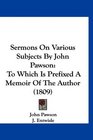 Sermons On Various Subjects By John Pawson To Which Is Prefixed A Memoir Of The Author
